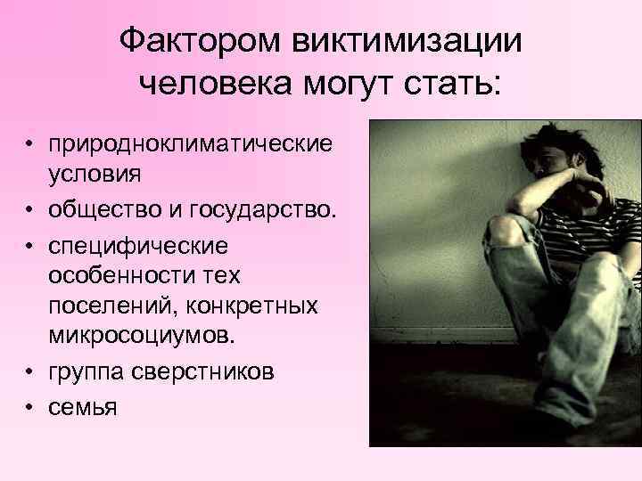 Фактором виктимизации человека могут стать: • природноклиматические условия • общество и государство. • специфические