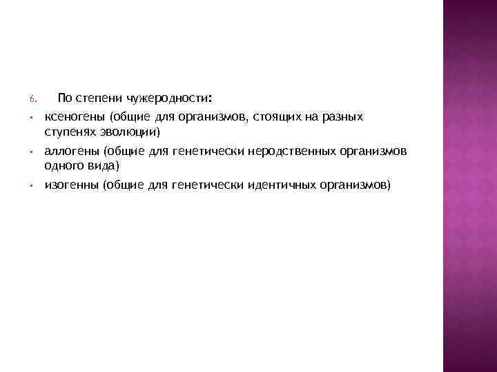 6. По степени чужеродности: • ксеногены (общие для организмов, стоящих на разных ступенях эволюции)