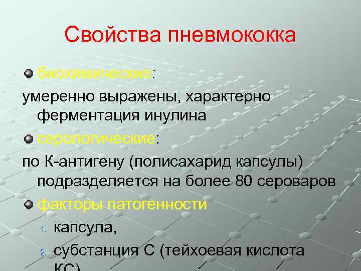 Свойства пневмококка биохимические: умеренно выражены, характерно ферментация инулина серологические: по К-антигену (полисахарид капсулы) подразделяется