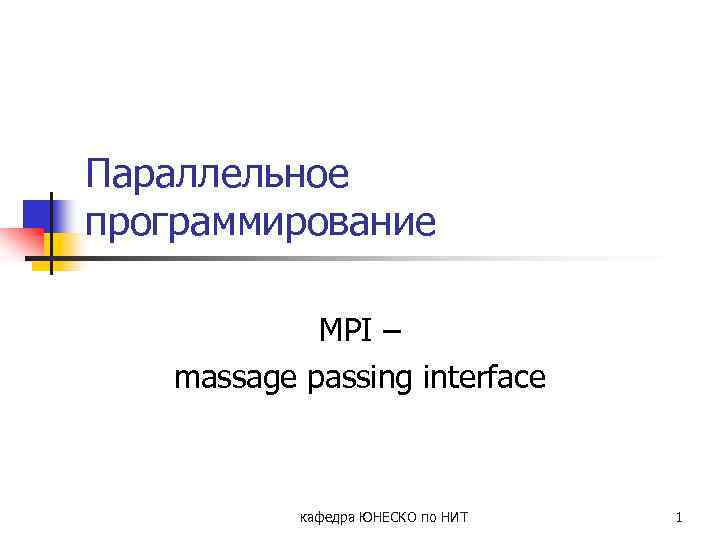 Параллельное программирование MPI – massage passing interface кафедра ЮНЕСКО по НИТ 1 