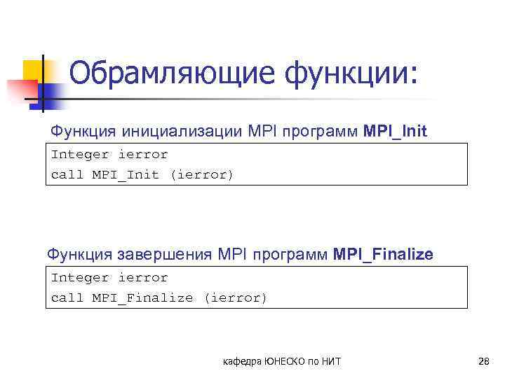 Обрамляющие функции: Функция инициализации MPI программ MPI_Init Integer ierror call MPI_Init (ierror) Функция завершения