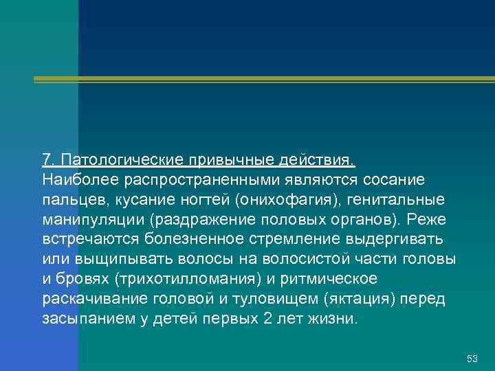 7. Патологические привычные действия. Наиболее распространенными являются сосание пальцев, кусание ногтей (онихофагия), генитальные манипуляции