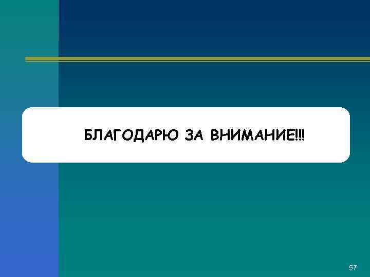 БЛАГОДАРЮ ЗА ВНИМАНИЕ!!! 57 