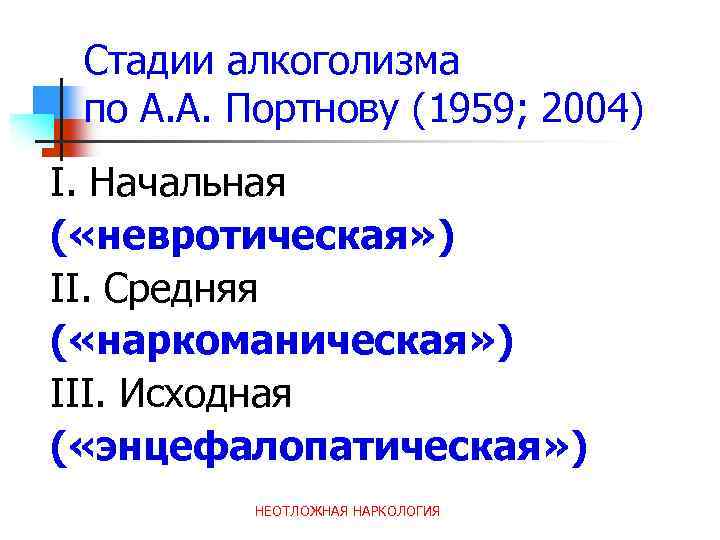 Стадии алкоголизма по А. А. Портнову (1959; 2004) I. Начальная ( «невротическая» ) II.