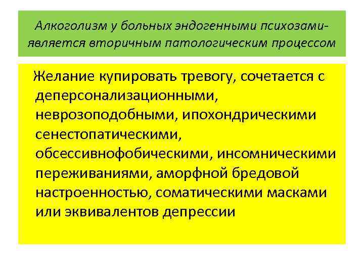 Алкоголизм у больных эндогенными психозамиявляется вторичным патологическим процессом Желание купировать тревогу, сочетается с деперсонализационными,