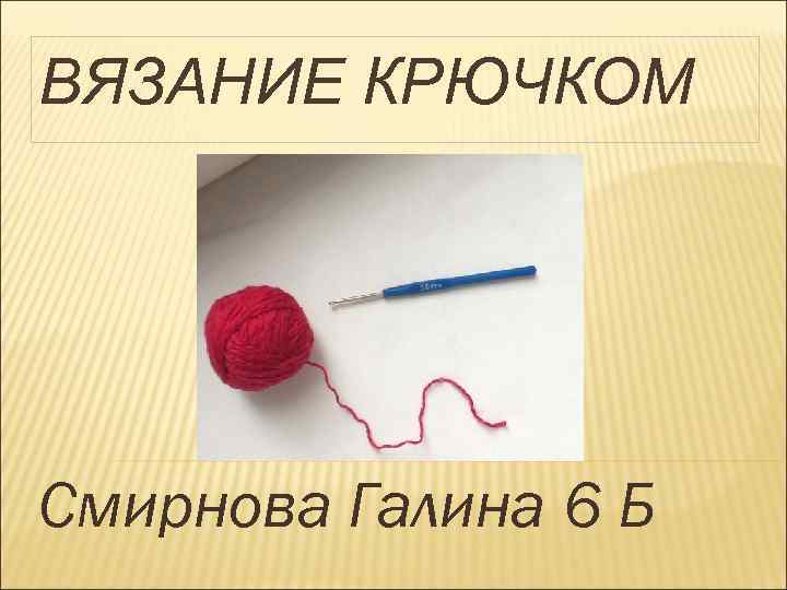 ВЯЗАНИЕ КРЮЧКОМ Смирнова Галина 6 Б 