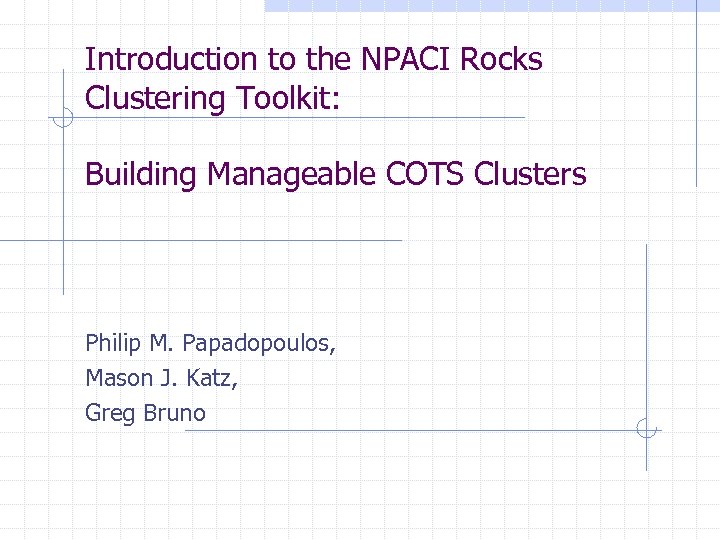 Introduction to the NPACI Rocks Clustering Toolkit: Building Manageable COTS Clusters Philip M. Papadopoulos,