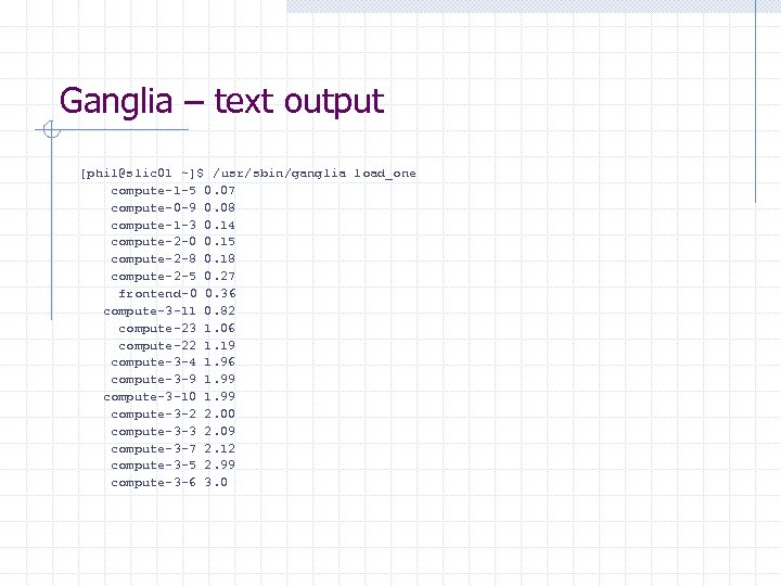 Ganglia – text output [phil@slic 01 ~]$ /usr/sbin/ganglia load_one compute-1 -5 0. 07 compute-0
