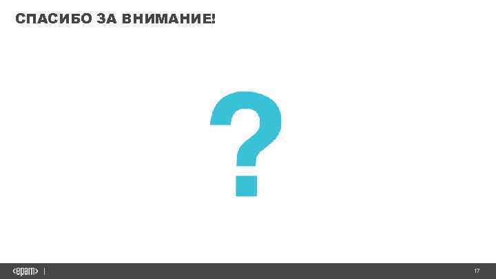 СПАСИБО ЗА ВНИМАНИЕ! 17 