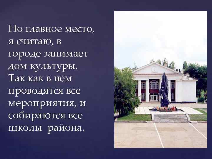 Но главное место, я считаю, в городе занимает дом культуры. Так как в нем