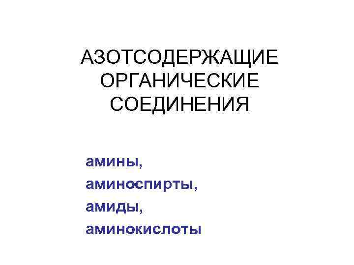 АЗОТСОДЕРЖАЩИЕ ОРГАНИЧЕСКИЕ СОЕДИНЕНИЯ амины, аминоспирты, амиды, аминокислоты 