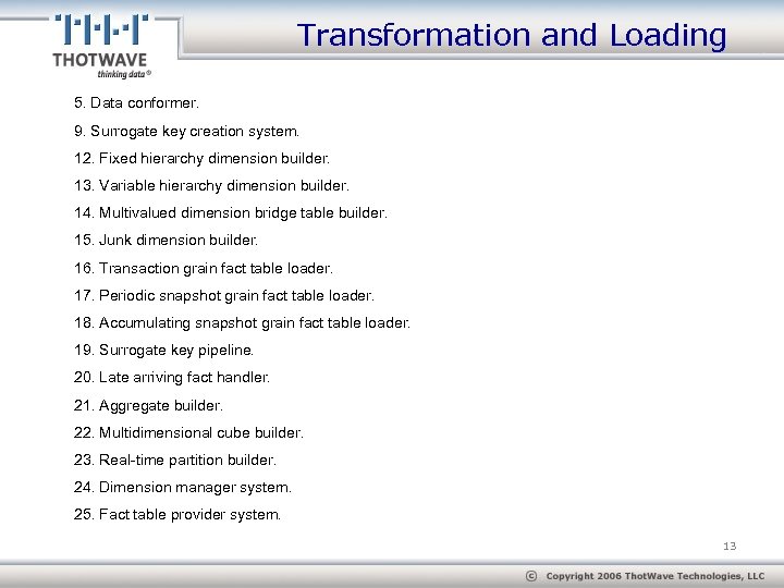 Transformation and Loading 5. Data conformer. 9. Surrogate key creation system. 12. Fixed hierarchy