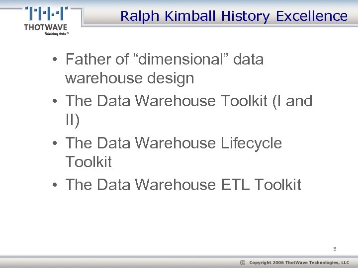 Ralph Kimball History Excellence • Father of “dimensional” data warehouse design • The Data