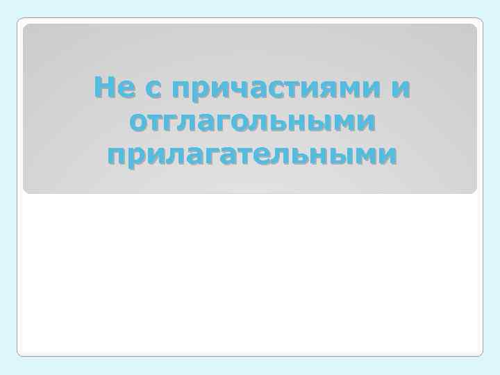 Не с причастиями и отглагольными прилагательными 