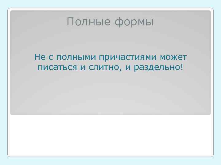 Полные формы Не с полными причастиями может писаться и слитно, и раздельно! 