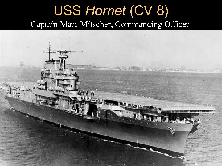 USS Hornet (CV 8) Captain Marc Mitscher, Commanding Officer 