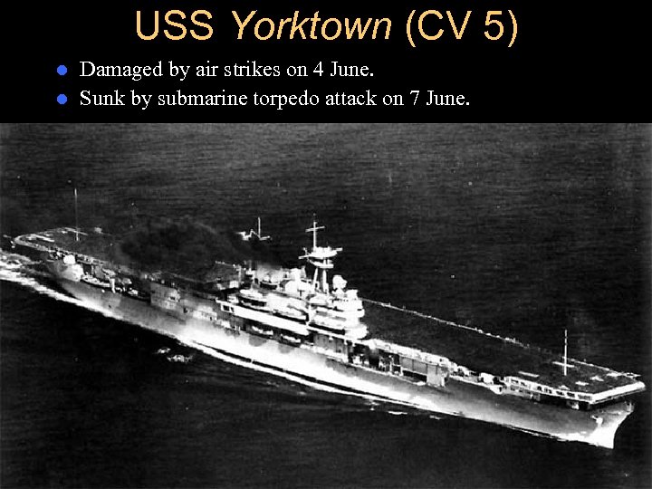 USS Yorktown (CV 5) Damaged by air strikes on 4 June. l Sunk by