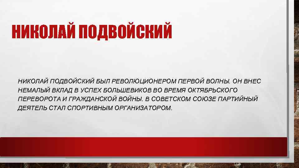 НИКОЛАЙ ПОДВОЙСКИЙ БЫЛ РЕВОЛЮЦИОНЕРОМ ПЕРВОЙ ВОЛНЫ. ОН ВНЕС НЕМАЛЫЙ ВКЛАД В УСПЕХ БОЛЬШЕВИКОВ ВО