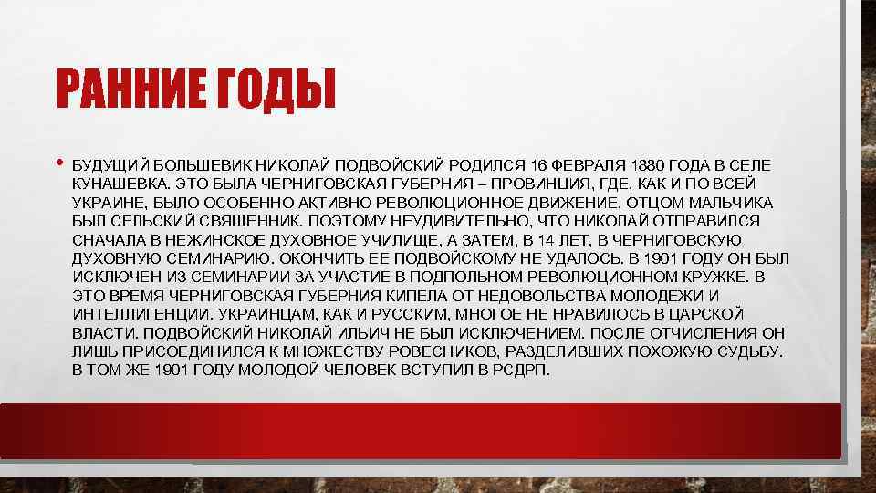 РАННИЕ ГОДЫ • БУДУЩИЙ БОЛЬШЕВИК НИКОЛАЙ ПОДВОЙСКИЙ РОДИЛСЯ 16 ФЕВРАЛЯ 1880 ГОДА В СЕЛЕ