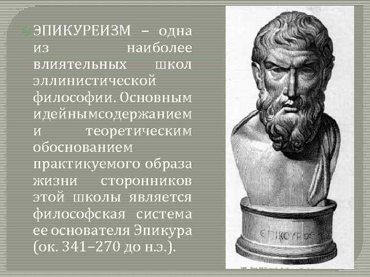  ЭПИКУРЕИЗМ – одна из наиболее влиятельных школ эллинистической философии. Основным идейнымсодержанием и теоретическим