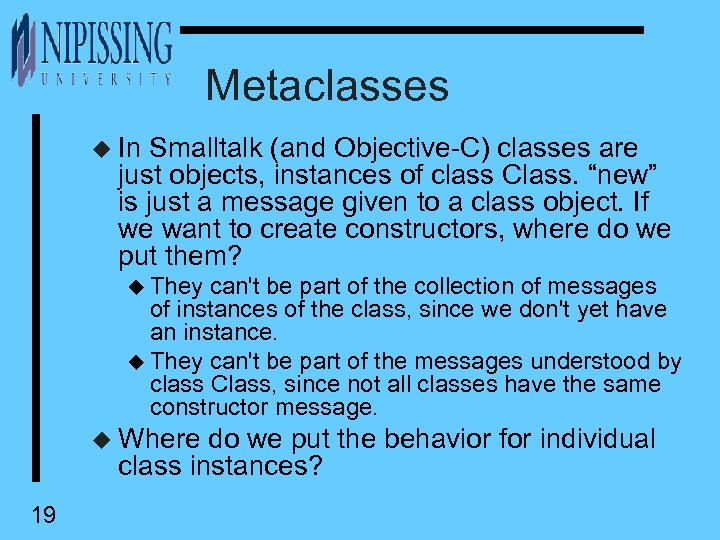 Metaclasses u In Smalltalk (and Objective-C) classes are just objects, instances of class Class.