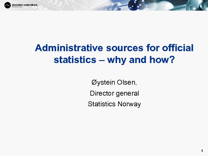 1 Administrative sources for official statistics – why and how? Øystein Olsen, Director general