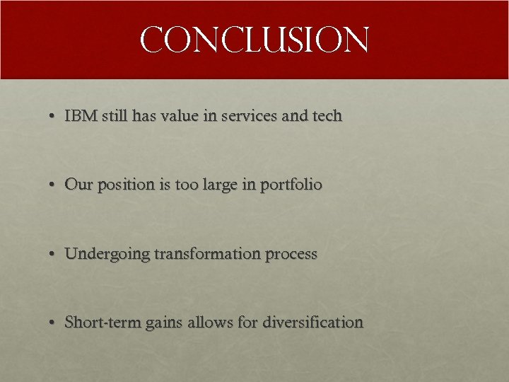 Conclusion • IBM still has value in services and tech • Our position is