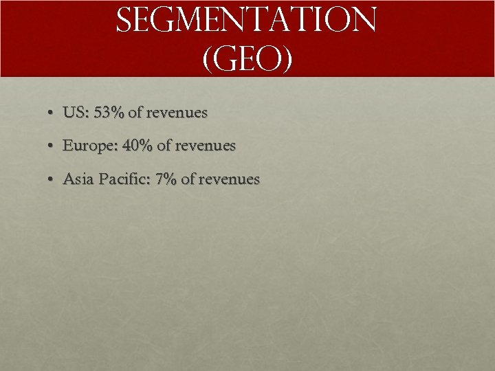 Segmentation (Geo) • US: 53% of revenues • Europe: 40% of revenues • Asia