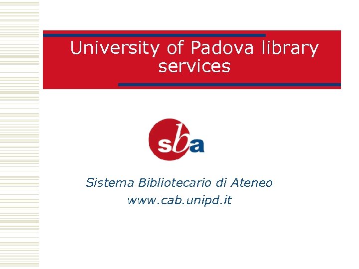 University of Padova library services Sistema Bibliotecario di Ateneo www. cab. unipd. it 