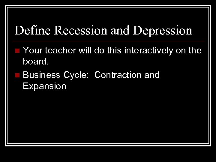 Define Recession and Depression Your teacher will do this interactively on the board. n