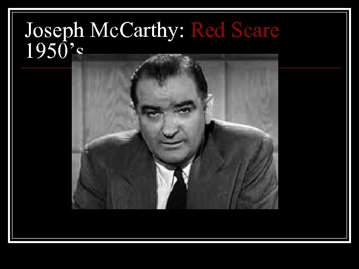 Joseph Mc. Carthy: Red Scare 1950’s 
