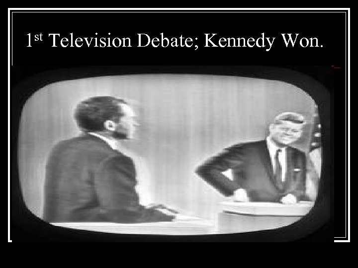 1 st Television Debate; Kennedy Won. 