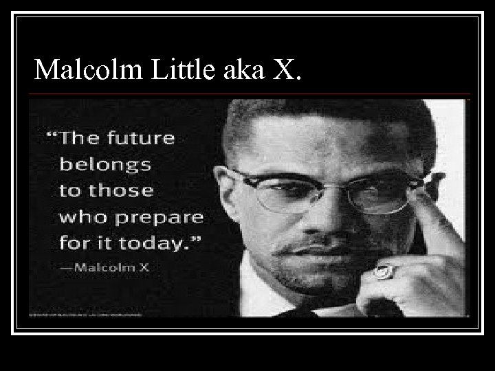 Malcolm Little aka X. 