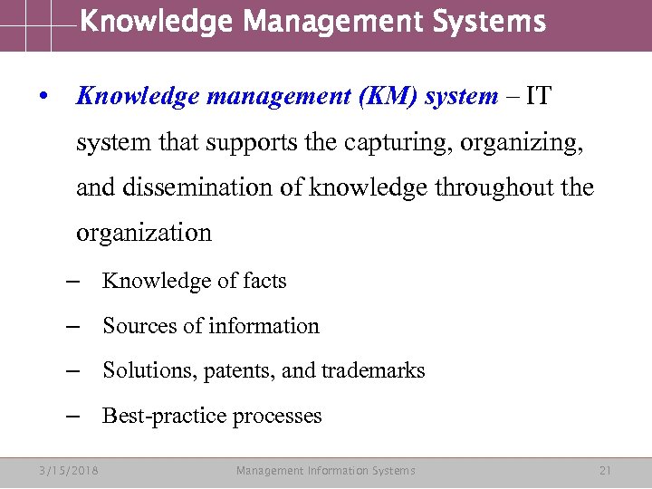 Knowledge Management Systems • Knowledge management (KM) system – IT system that supports the