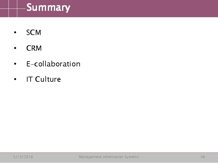 Summary • SCM • CRM • E-collaboration • IT Culture 3/15/2018 Management Information Systems