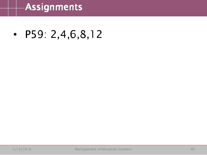 Assignments • P 59: 2, 4, 6, 8, 12 3/15/2018 Management Information Systems 40