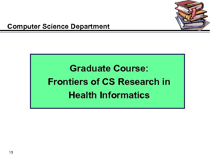 Computer Science Department Graduate Course: Frontiers of CS Research in Health Informatics 15 