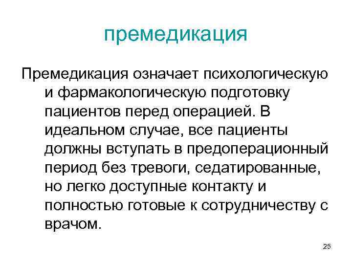 премедикация Премедикация означает психологическую и фармакологическую подготовку пациентов перед операцией. В идеальном случае, все