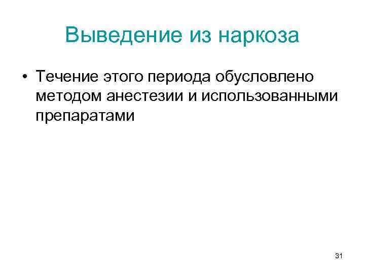 Выведение из наркоза • Течение этого периода обусловлено методом анестезии и использованными препаратами 31