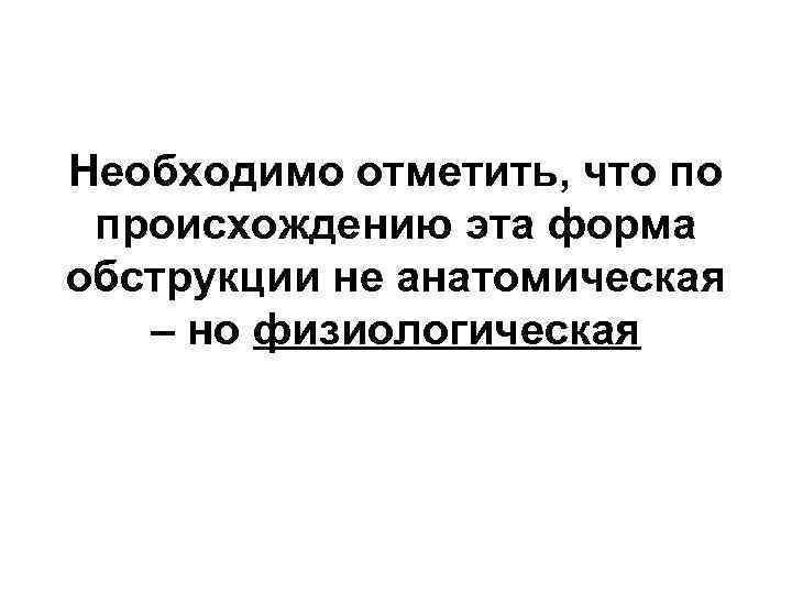 Необходимо отметить, что по происхождению эта форма обструкции не анатомическая – но физиологическая 
