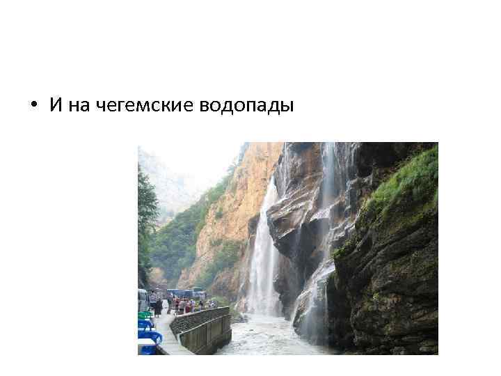  • И на чегемские водопады 