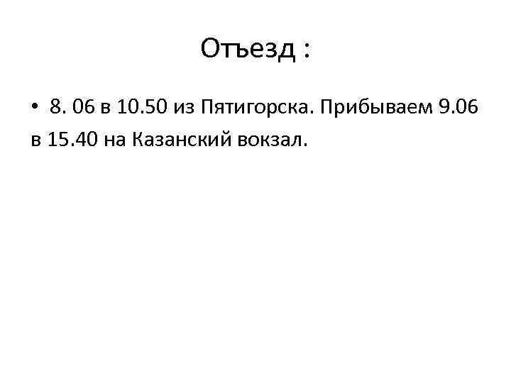 Отъезд : • 8. 06 в 10. 50 из Пятигорска. Прибываем 9. 06 в