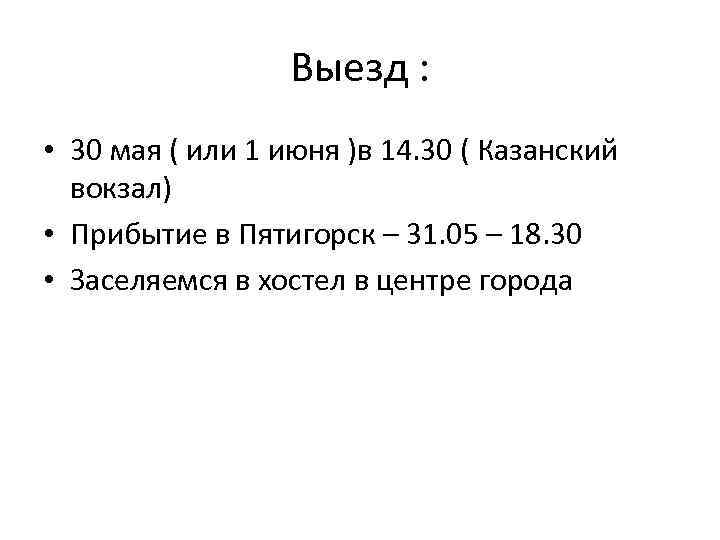 Выезд : • 30 мая ( или 1 июня )в 14. 30 ( Казанский