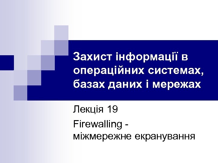 Захист інформації в операційних системах, базах даних і мережах Лекція 19 Firewalling міжмережне екранування