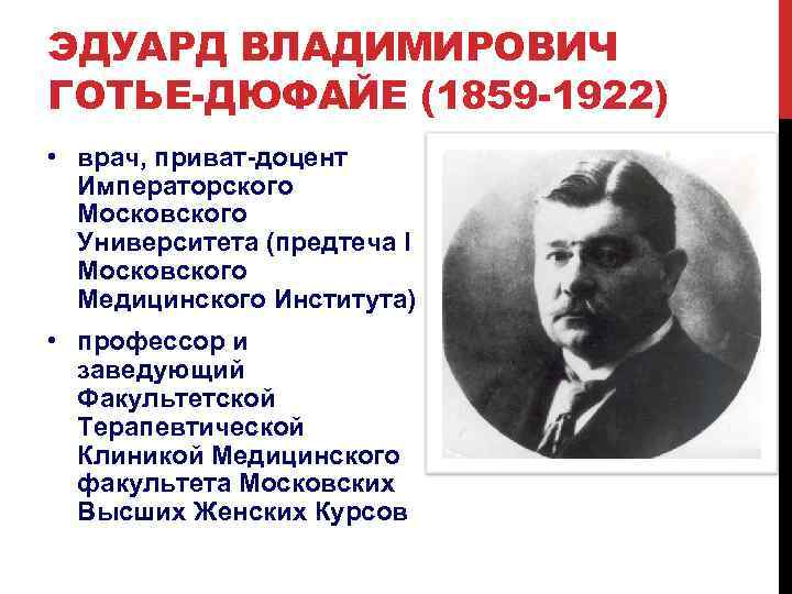 ЭДУАРД ВЛАДИМИРОВИЧ ГОТЬЕ-ДЮФАЙЕ (1859 -1922) • врач, приват-доцент Императорского Московского Университета (предтеча I Московского