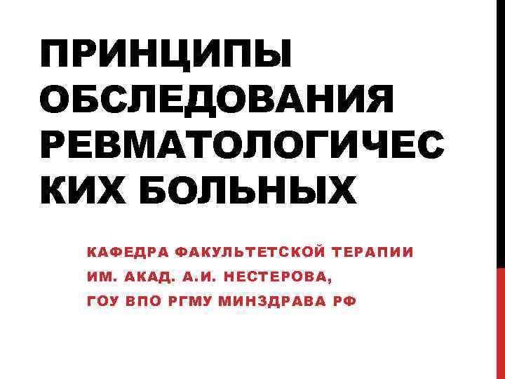 ПРИНЦИПЫ ОБСЛЕДОВАНИЯ РЕВМАТОЛОГИЧЕС КИХ БОЛЬНЫХ КАФЕДРА ФАКУЛЬТЕТСКОЙ ТЕРАПИИ ИМ. АКАД. А. И. НЕСТЕРОВА, ГОУ