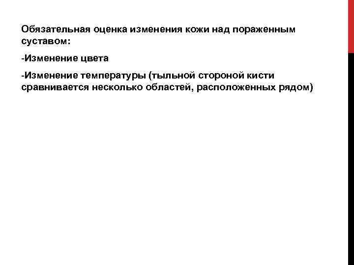 Обязательная оценка изменения кожи над пораженным суставом: -Изменение цвета -Изменение температуры (тыльной стороной кисти
