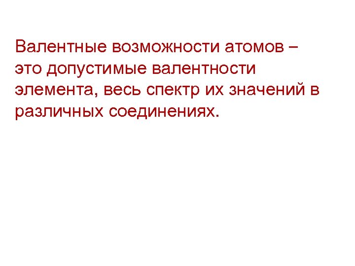 Валентные возможности атомов – это допустимые валентности элемента, весь спектр их значений в различных