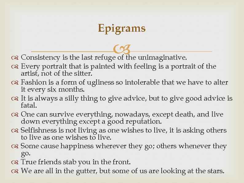 Epigrams Consistency is the last refuge of the unimaginative. Every portrait that is painted