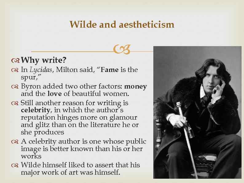 Wilde and aestheticism Why write? In Lycidas, Milton said, “Fame is the spur, ”